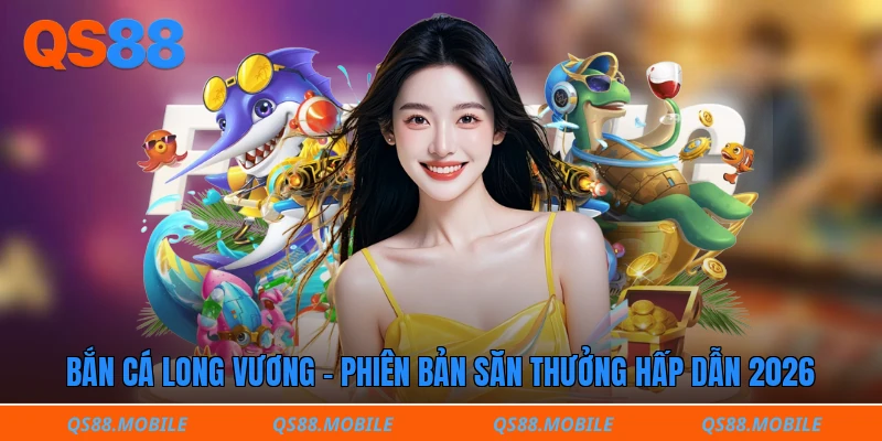 Bắn cá long vương - Phiên bản săn thưởng hấp dẫn 2026 