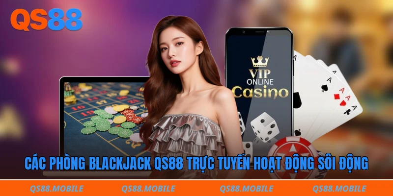 Các phòng blackjack QS88 trực tuyến hoạt động sôi động