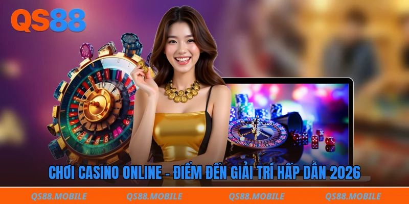 Chơi Casino Online - Điểm đến giải trí hấp dẫn 2026 
