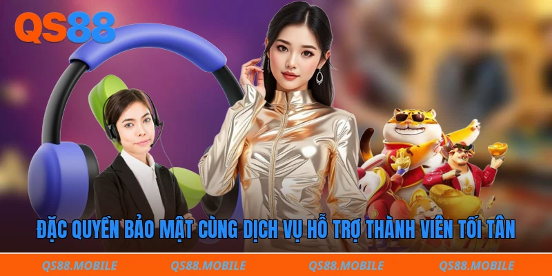 Đặc quyền bảo mật cùng dịch vụ hỗ trợ thành viên tối tân