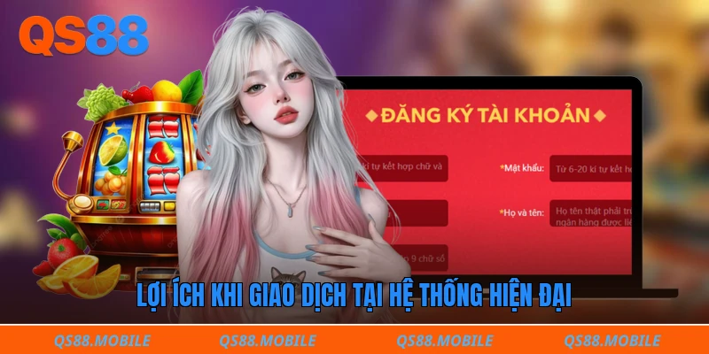 Lợi ích khi giao dịch tại hệ thống hiện đại