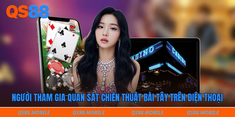 Người tham gia quan sát chiến thuật bài tây trên điện thoại