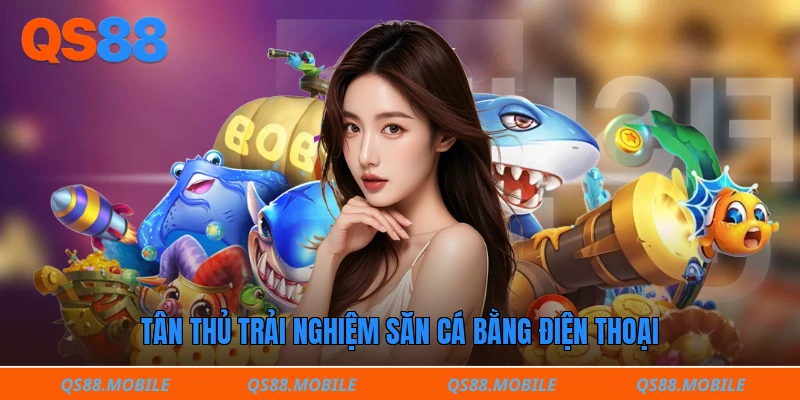 Tân thủ trải nghiệm săn cá bằng điện thoại 