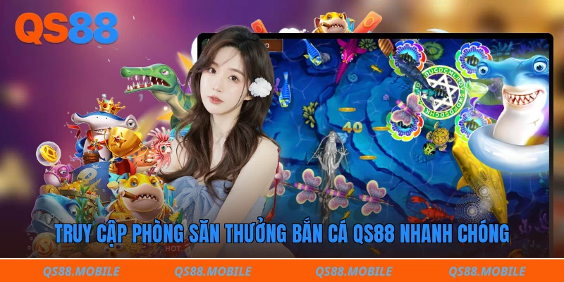 Truy cập phòng săn thưởng bắn cá QS88 nhanh chóng