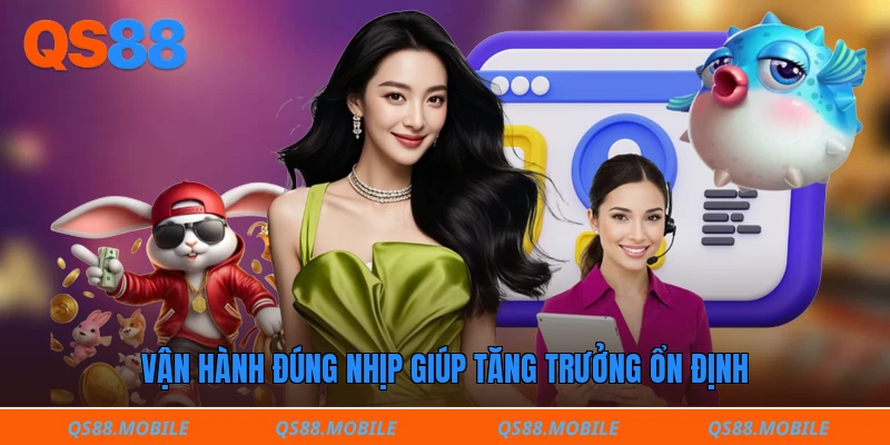 Vận hành đúng nhịp giúp tăng trưởng ổn định